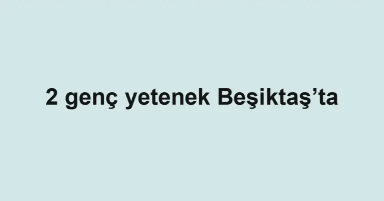 2 genç yetenek Beşiktaş’ta