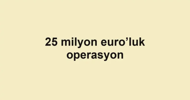 25 milyon euro’luk operasyon