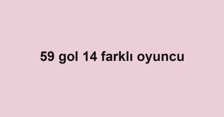 59 gol 14 farklı oyuncu
