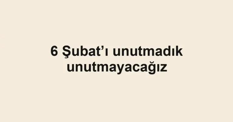 6 Şubat’ı unutmadık unutmayacağız
