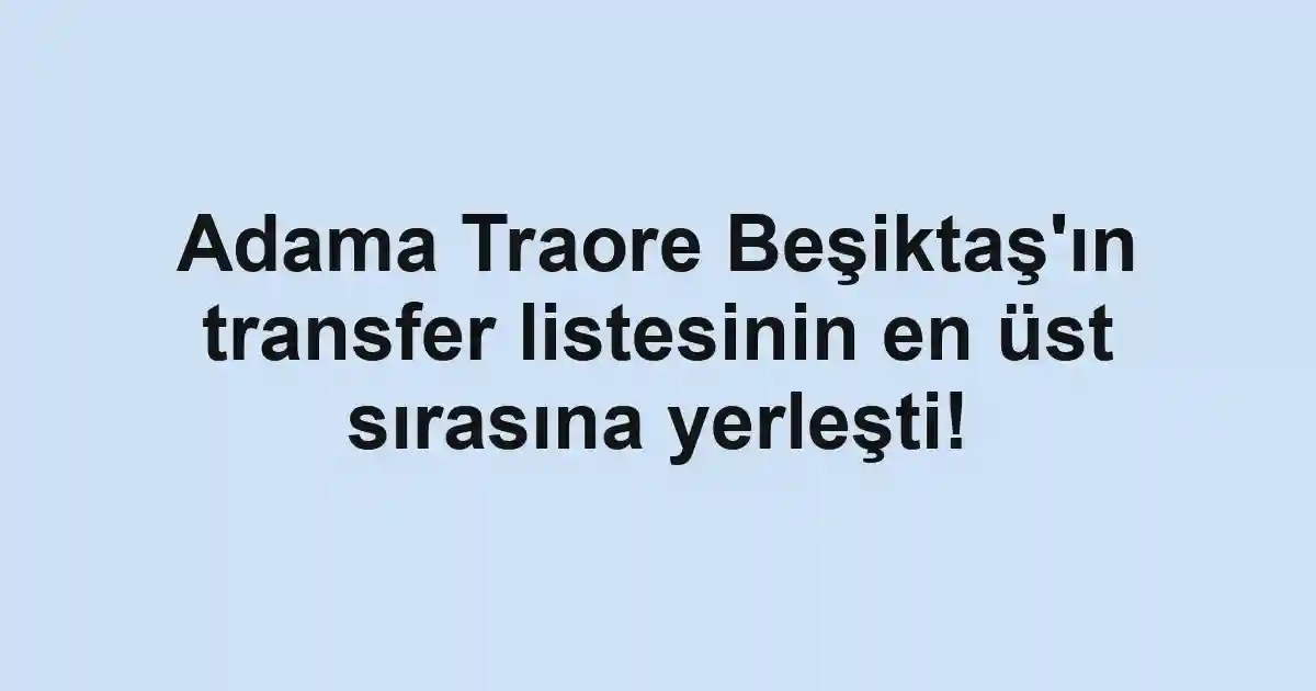 Adama Traore Beşiktaş'ın transfer listesinin en üst sırasına yerleşti!