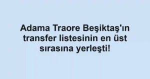 Adama Traore Beşiktaş'ın transfer listesinin en üst sırasına yerleşti!