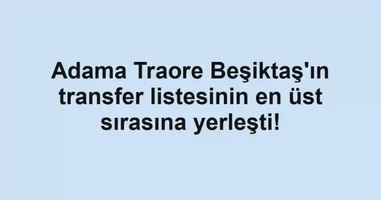 Adama Traore Beşiktaş'ın transfer listesinin en üst sırasına yerleşti!