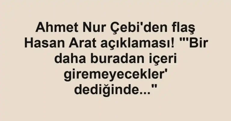 Ahmet Nur Çebi'den flaş Hasan Arat açıklaması! "'Bir daha buradan içeri giremeyecekler' dediğinde..."
