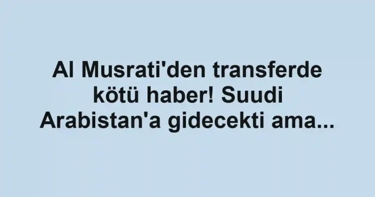 Al Musrati'den transferde kötü haber! Suudi Arabistan'a gidecekti ama...