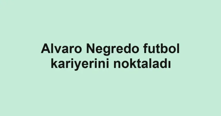 Alvaro Negredo futbol kariyerini noktaladı