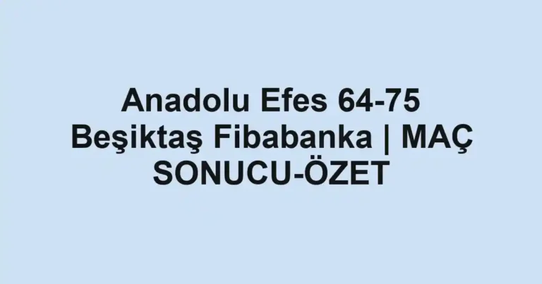 Anadolu Efes 64-75 Beşiktaş Fibabanka | MAÇ SONUCU-ÖZET