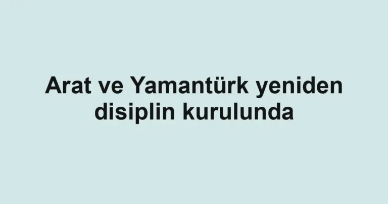 Arat ve Yamantürk yeniden disiplin kurulunda
