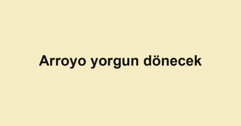 Arroyo yorgun dönecek