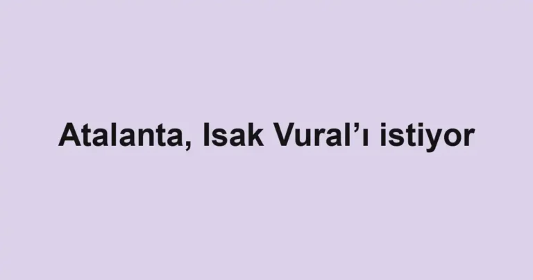 Atalanta, Isak Vural’ı istiyor
