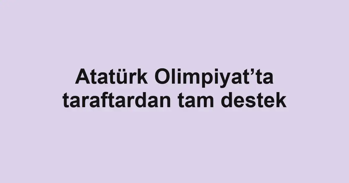 Atatürk Olimpiyat’ta taraftardan tam destek