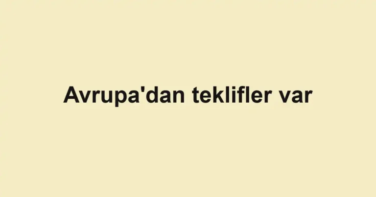 Avrupa'dan teklifler var
