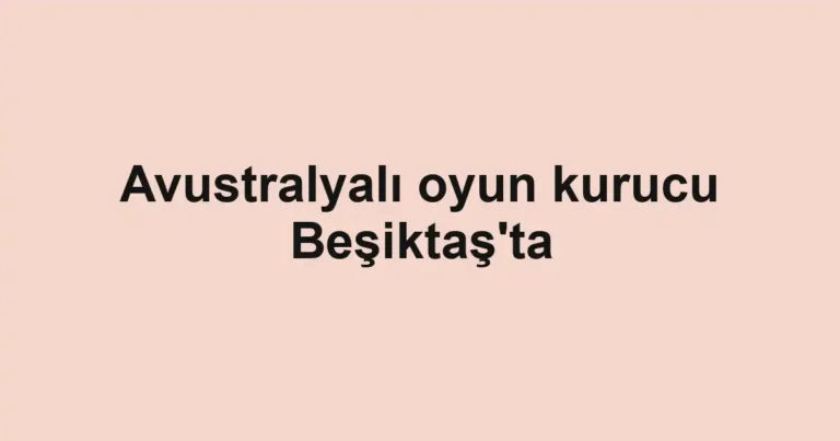 Avustralyalı oyun kurucu Beşiktaş'ta