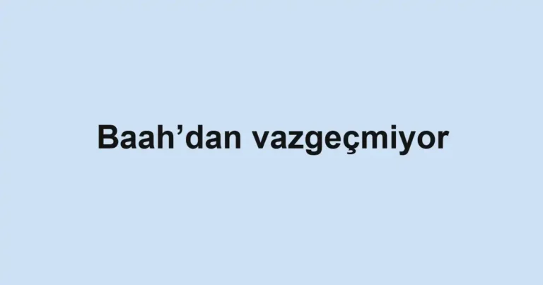Baah’dan vazgeçmiyor