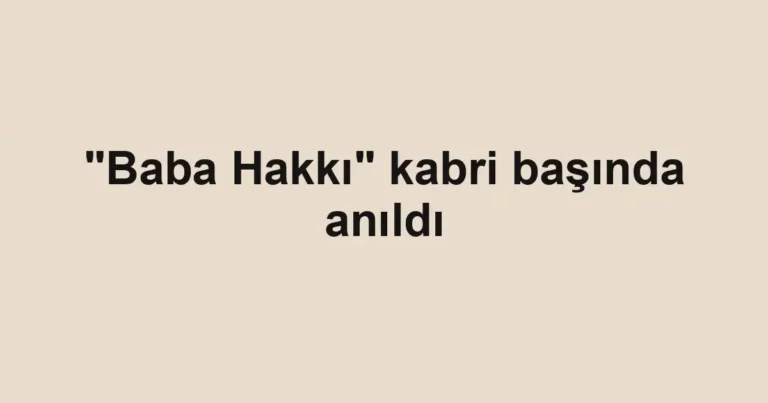 "Baba Hakkı" kabri başında anıldı