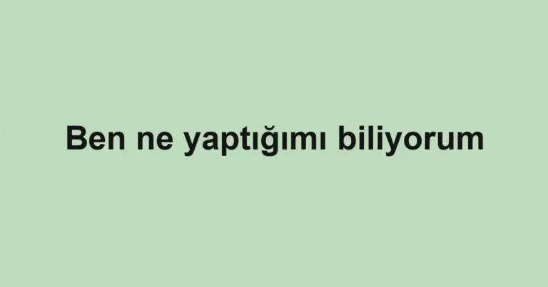 Ben ne yaptığımı biliyorum