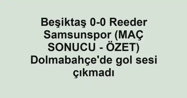 Beşiktaş 0-0 Reeder Samsunspor (MAÇ SONUCU - ÖZET) Dolmabahçe'de gol sesi çıkmadı