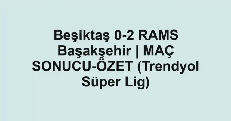 Beşiktaş 0-2 RAMS Başakşehir | MAÇ SONUCU-ÖZET (Trendyol Süper Lig)