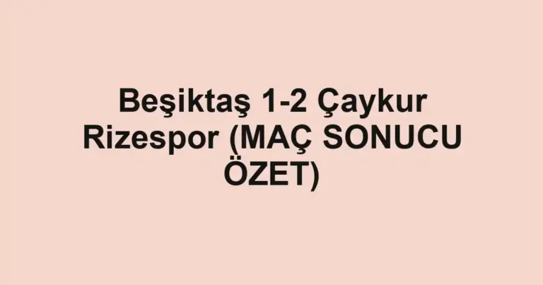 Beşiktaş 1-2 Çaykur Rizespor (MAÇ SONUCU ÖZET)