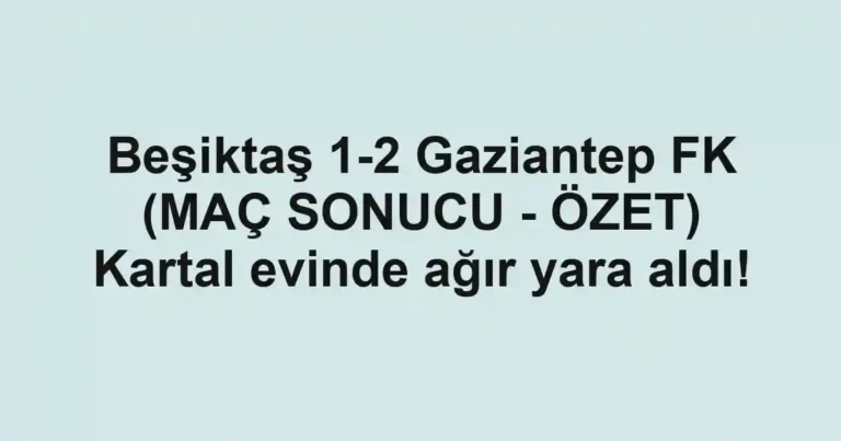 Beşiktaş 1-2 Gaziantep FK (MAÇ SONUCU - ÖZET) Kartal evinde ağır yara aldı!