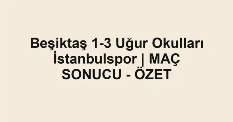 Beşiktaş 1-3 Uğur Okulları İstanbulspor | MAÇ SONUCU - ÖZET