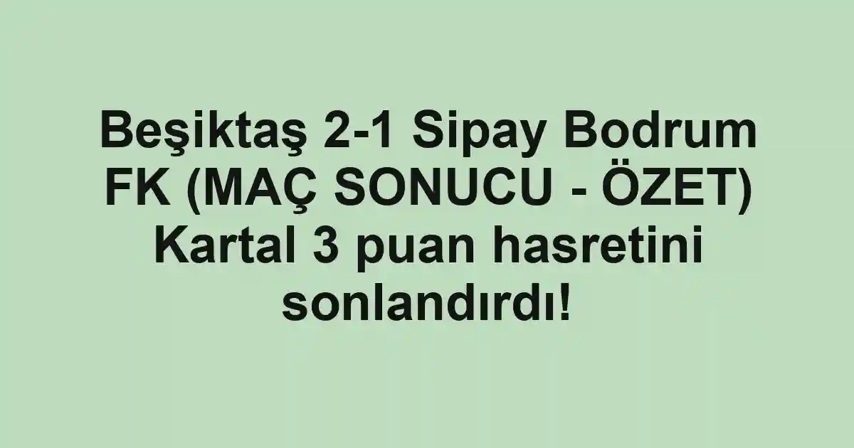 Beşiktaş 2-1 Sipay Bodrum FK (MAÇ SONUCU - ÖZET) Kartal 3 puan hasretini sonlandırdı!
