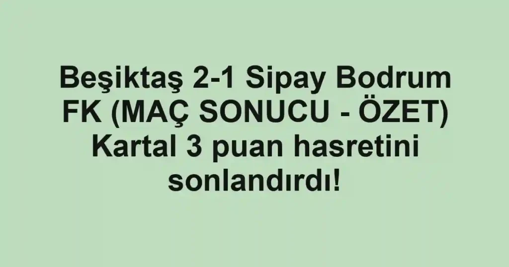 Beşiktaş 2-1 Sipay Bodrum FK (MAÇ SONUCU - ÖZET) Kartal 3 puan hasretini sonlandırdı!