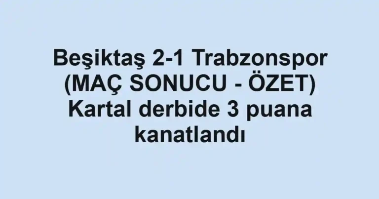 Beşiktaş 2-1 Trabzonspor (MAÇ SONUCU - ÖZET) Kartal derbide 3 puana kanatlandı