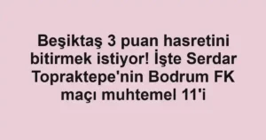 Beşiktaş 3 puan hasretini bitirmek istiyor! İşte Serdar Topraktepe'nin Bodrum FK maçı muhtemel 11'i