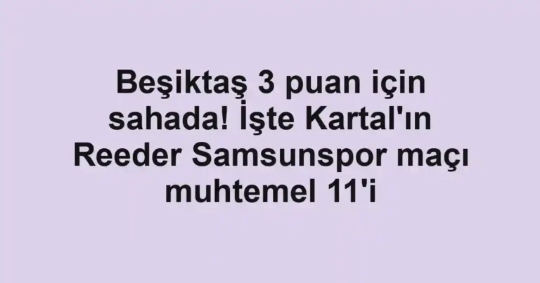 Beşiktaş 3 puan için sahada! İşte Kartal'ın Reeder Samsunspor maçı muhtemel 11'i