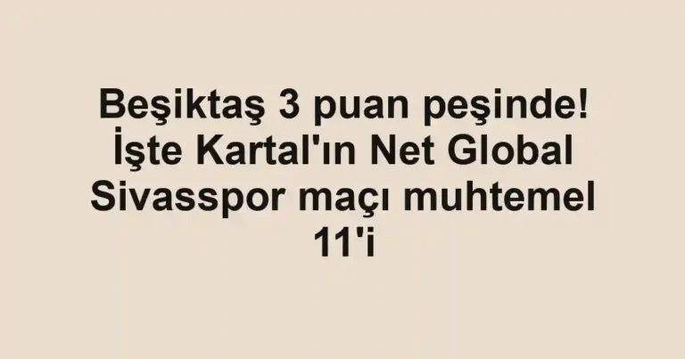 Beşiktaş 3 puan peşinde! İşte Kartal'ın Net Global Sivasspor maçı muhtemel 11'i
