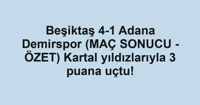 Beşiktaş 4-1 Adana Demirspor (MAÇ SONUCU - ÖZET) Kartal yıldızlarıyla 3 puana uçtu!