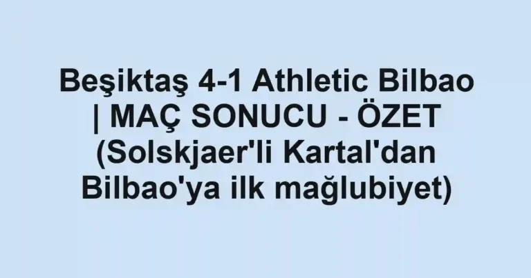 Beşiktaş 4-1 Athletic Bilbao | MAÇ SONUCU - ÖZET (Solskjaer'li Kartal'dan Bilbao'ya ilk mağlubiyet)