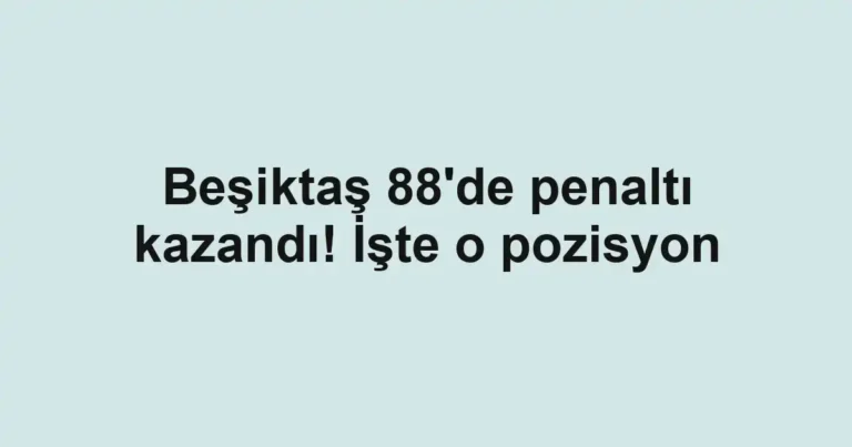Beşiktaş 88'de penaltı kazandı! İşte o pozisyon