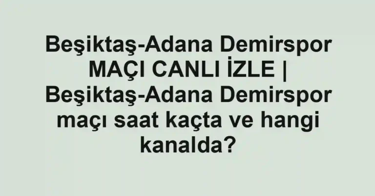 Beşiktaş-Adana Demirspor MAÇI CANLI İZLE | Beşiktaş-Adana Demirspor maçı saat kaçta ve hangi kanalda?