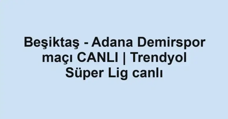 Beşiktaş - Adana Demirspor maçı CANLI | Trendyol Süper Lig canlı