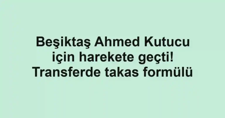 Beşiktaş Ahmed Kutucu için harekete geçti! Transferde takas formülü