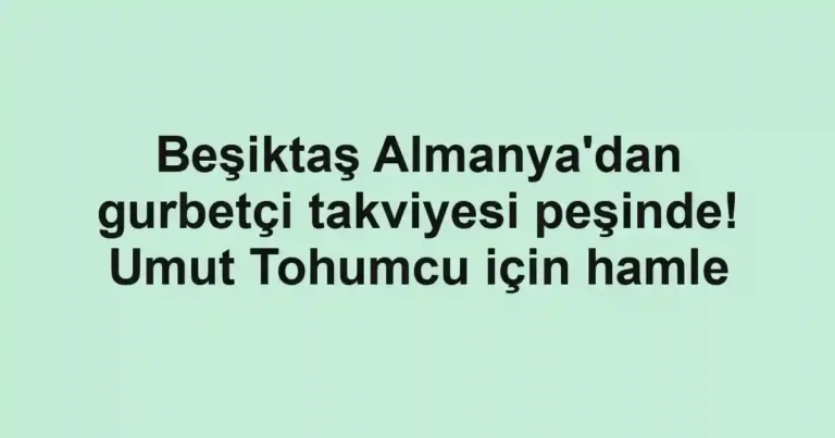 Beşiktaş Almanya'dan gurbetçi takviyesi peşinde! Umut Tohumcu için hamle