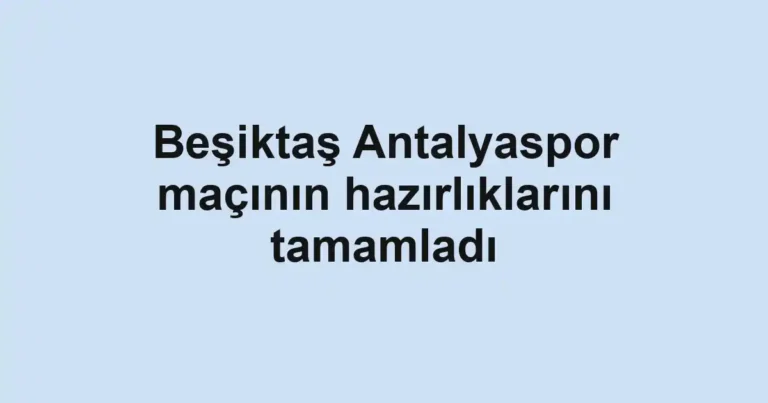 Beşiktaş Antalyaspor maçının hazırlıklarını tamamladı