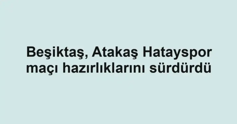 Beşiktaş, Atakaş Hatayspor maçı hazırlıklarını sürdürdü