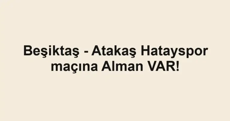 Beşiktaş - Atakaş Hatayspor maçına Alman VAR!