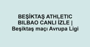 BEŞİKTAŞ ATHLETIC BILBAO CANLI İZLE | Beşiktaş maçı Avrupa Ligi