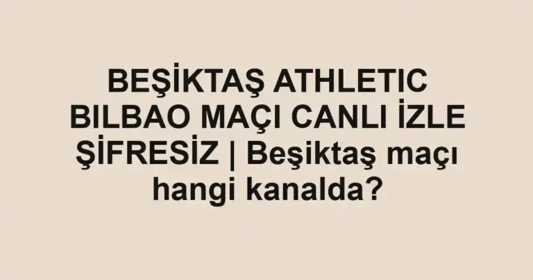 BEŞİKTAŞ ATHLETIC BILBAO MAÇI CANLI İZLE ŞİFRESİZ | Beşiktaş maçı hangi kanalda?