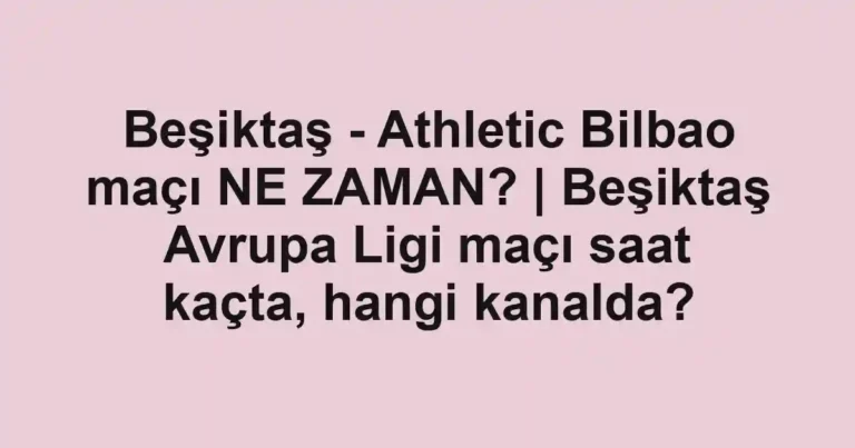 Beşiktaş - Athletic Bilbao maçı NE ZAMAN? | Beşiktaş Avrupa Ligi maçı saat kaçta, hangi kanalda?