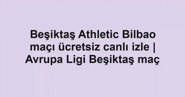 Beşiktaş Athletic Bilbao maçı ücretsiz canlı izle | Avrupa Ligi Beşiktaş maç