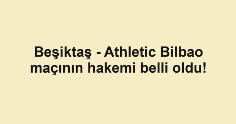 Beşiktaş - Athletic Bilbao maçının hakemi belli oldu!
