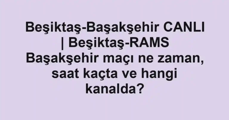 Beşiktaş-Başakşehir CANLI | Beşiktaş-RAMS Başakşehir maçı ne zaman, saat kaçta ve hangi kanalda?