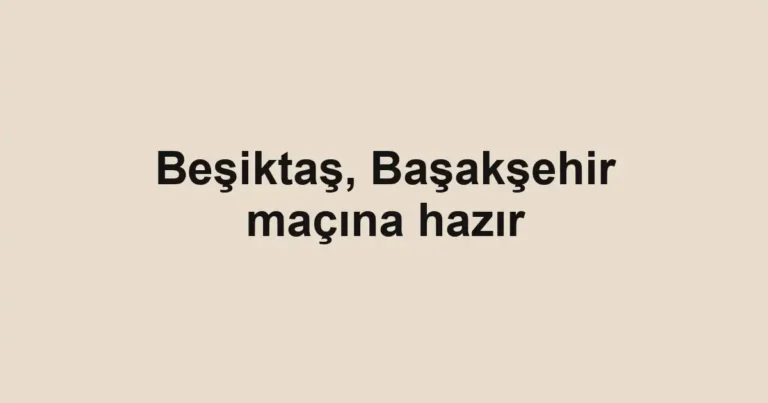 Beşiktaş, Başakşehir maçına hazır