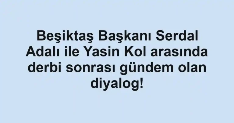 Beşiktaş Başkanı Serdal Adalı ile Yasin Kol arasında derbi sonrası gündem olan diyalog!