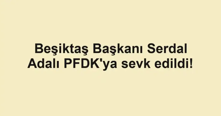 Beşiktaş Başkanı Serdal Adalı PFDK'ya sevk edildi!